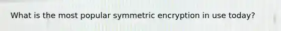 What is the most popular symmetric encryption in use today?