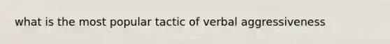 what is the most popular tactic of verbal aggressiveness