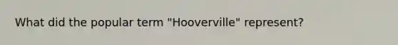 What did the popular term "Hooverville" represent?