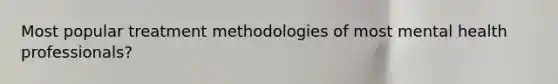 Most popular treatment methodologies of most mental health professionals?