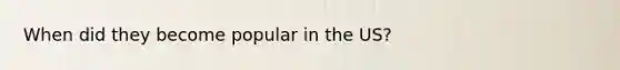 When did they become popular in the US?