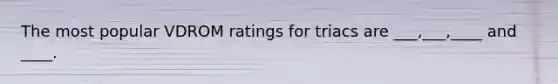 The most popular VDROM ratings for triacs are ___,___,____ and ____.