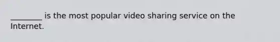 ________ is the most popular video sharing service on the Internet.