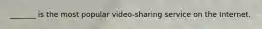 _______ is the most popular video-sharing service on the Internet.