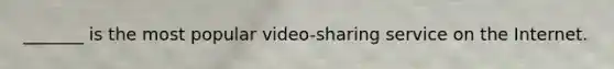 _______ is the most popular video-sharing service on the Internet.