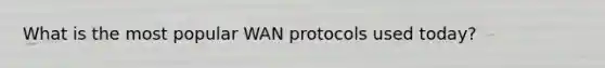 What is the most popular WAN protocols used today?