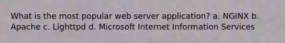 What is the most popular web server application? a. NGINX b. Apache c. Lighttpd d. Microsoft Internet Information Services