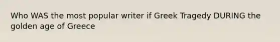 Who WAS the most popular writer if Greek Tragedy DURING the golden age of Greece