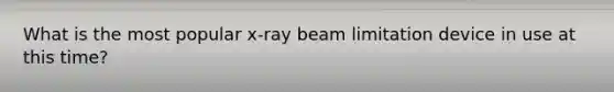 What is the most popular x-ray beam limitation device in use at this time?