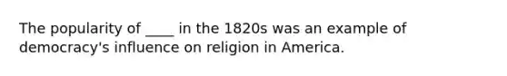 The popularity of ____ in the 1820s was an example of democracy's influence on religion in America.