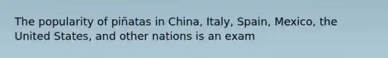 The popularity of piñatas in China, Italy, Spain, Mexico, the United States, and other nations is an exam