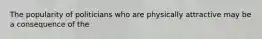 The popularity of politicians who are physically attractive may be a consequence of the