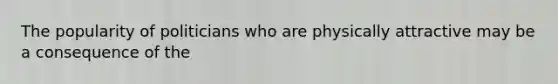The popularity of politicians who are physically attractive may be a consequence of the