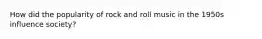 How did the popularity of rock and roll music in the 1950s influence society?