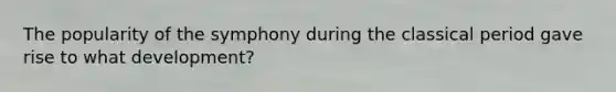 The popularity of the symphony during the classical period gave rise to what development?
