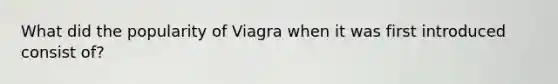 What did the popularity of Viagra when it was first introduced consist of?