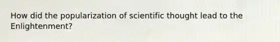 How did the popularization of scientific thought lead to the Enlightenment?