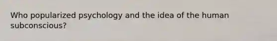 Who popularized psychology and the idea of the human subconscious?