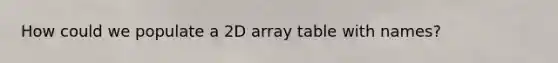 How could we populate a 2D array table with names?