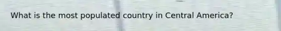 What is the most populated country in Central America?