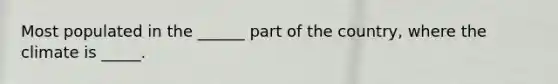 Most populated in the ______ part of the country, where the climate is _____.