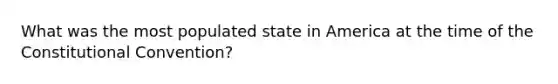 What was the most populated state in America at the time of the Constitutional Convention?