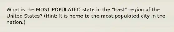 What is the MOST POPULATED state in the "East" region of the United States? (Hint: It is home to the most populated city in the nation.)