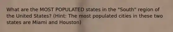 What are the MOST POPULATED states in the "South" region of the United States? (Hint: The most populated cities in these two states are Miami and Houston)