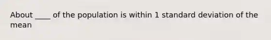 About ____ of the population is within 1 standard deviation of the mean