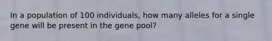 In a population of 100 individuals, how many alleles for a single gene will be present in the gene pool?