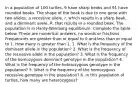 In a population of 100 turtles, 9 have sharp beaks and 91 have rounded beaks. The shape of the beak is due to one gene with two alleles; a recessive allele, r, which results in a sharp beak, and a dominant allele, R, that results in a rounded beak. The population is in Hardy-Weinberg equilibrium. Complete the table below. These are numerical answers, no words or fractions. Frequencies are greater than or equal to 0 and less than or equal to 1. How many is greater than 1. 1. What is the frequency of the dominant allele in the population? 2. What is the frequency of the recessive allele in the population? 3. What is the frequency of the homozygous dominant genotype in the population? 4. What is the frequency of the heterozygous genotype in the population? 5. What is the frequency of the homozygous recessive genotype in the population? 6. In this population of turtles, how many are heterozygous?