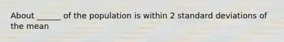 About ______ of the population is within 2 standard deviations of the mean