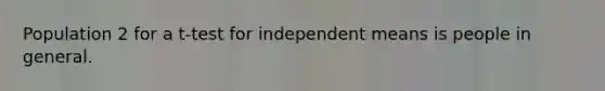 Population 2 for a t-test for independent means is people in general.