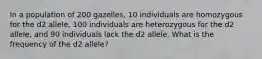 In a population of 200 gazelles, 10 individuals are homozygous for the d2 allele, 100 individuals are heterozygous for the d2 allele, and 90 individuals lack the d2 allele. What is the frequency of the d2 allele?