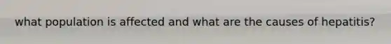 what population is affected and what are the causes of hepatitis?