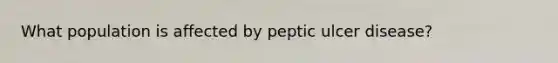 What population is affected by peptic ulcer disease?