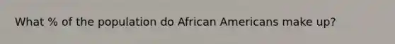 What % of the population do African Americans make up?