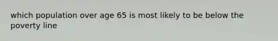 which population over age 65 is most likely to be below the poverty line