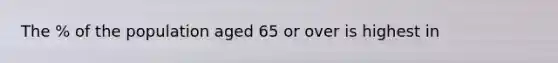 The % of the population aged 65 or over is highest in