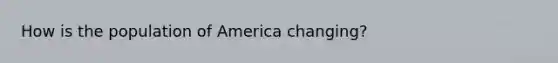 How is the population of America changing?