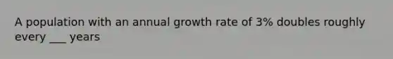 A population with an annual growth rate of 3% doubles roughly every ___ years