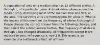 A population of ants on a median strip has 12 different alleles, A through L, of a particular gene. A drunk driver plows across the median strip, destroying most of the median strip and 90% of the ants. The surviving ants are homozygous for allele H. What is the impact of this event on the frequency of alleles A through L? Please choose the correct answer from the following choices, and then select the submit answer button. The frequency of alleles A through L has changed drastically. All frequencies except H are reduced to zero. H frequency is now 1.0. This event is an example of a bottleneck effect. all of these