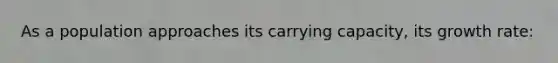 As a population approaches its carrying capacity, its growth rate: