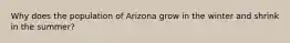 Why does the population of Arizona grow in the winter and shrink in the summer?