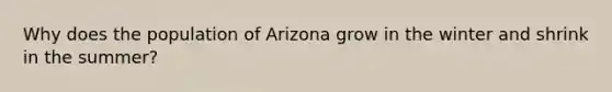 Why does the population of Arizona grow in the winter and shrink in the summer?