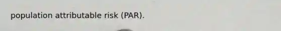 population attributable risk (PAR).