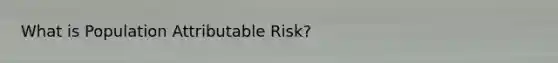 What is Population Attributable Risk?