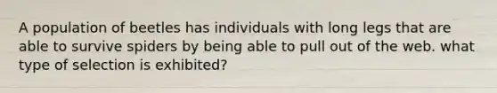 A population of beetles has individuals with long legs that are able to survive spiders by being able to pull out of the web. what type of selection is exhibited?