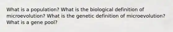 What is a population? What is the biological definition of microevolution? What is the genetic definition of microevolution? What is a gene pool?