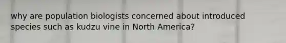 why are population biologists concerned about introduced species such as kudzu vine in North America?
